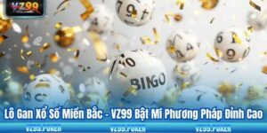 Lô Gan Xổ Số Miền Bắc - VZ99 Bật Mí Phương Pháp Đỉnh Cao
